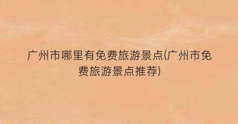 广州市哪里有免费旅游景点(广州市免费旅游景点推荐)