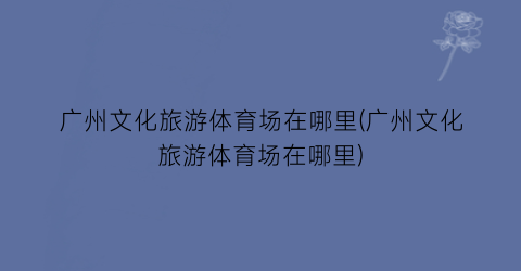 广州文化旅游体育场在哪里(广州文化旅游体育场在哪里)