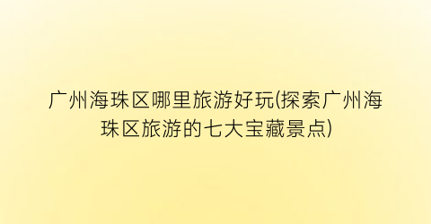 广州海珠区哪里旅游好玩(探索广州海珠区旅游的七大宝藏景点)
