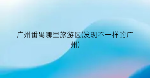 广州番禺哪里旅游区(发现不一样的广州)