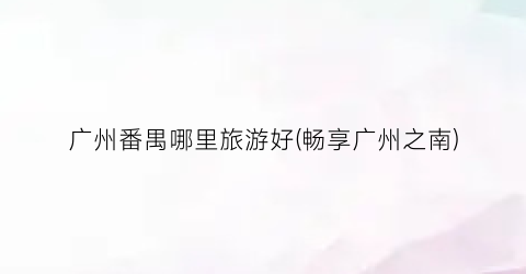 广州番禺哪里旅游好(畅享广州之南)