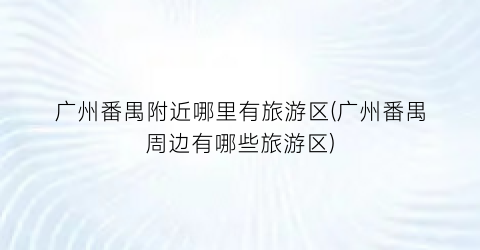 广州番禺附近哪里有旅游区(广州番禺周边有哪些旅游区)
