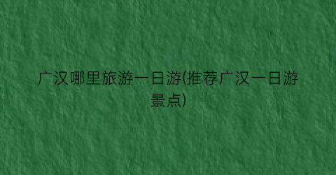 广汉哪里旅游一日游(推荐广汉一日游景点)
