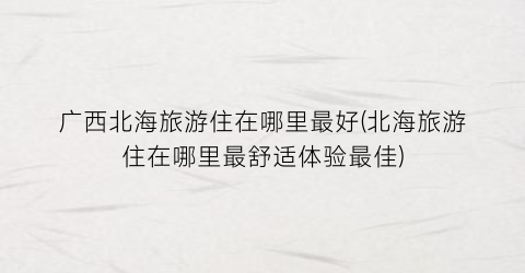 广西北海旅游住在哪里最好(北海旅游住在哪里最舒适体验最佳)