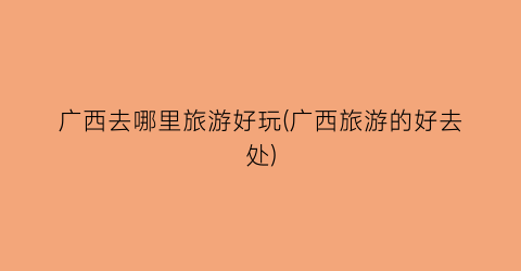 广西去哪里旅游好玩(广西旅游的好去处)
