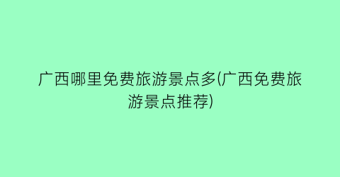 广西哪里免费旅游景点多(广西免费旅游景点推荐)