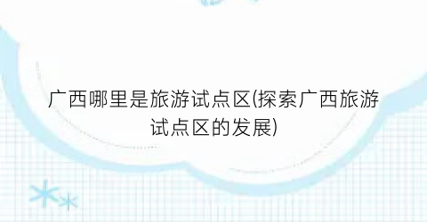 广西哪里是旅游试点区(探索广西旅游试点区的发展)