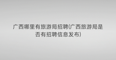 广西哪里有旅游局招聘(广西旅游局是否有招聘信息发布)