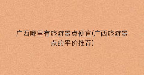 广西哪里有旅游景点便宜(广西旅游景点的平价推荐)