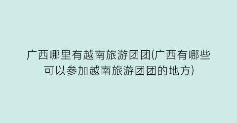 广西哪里有越南旅游团团(广西有哪些可以参加越南旅游团团的地方)