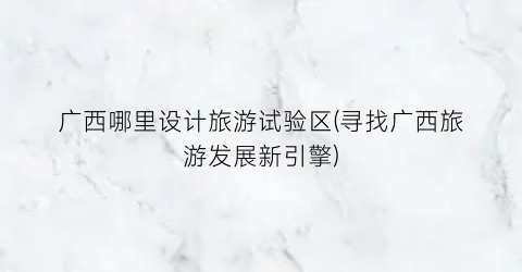 广西哪里设计旅游试验区(寻找广西旅游发展新引擎)