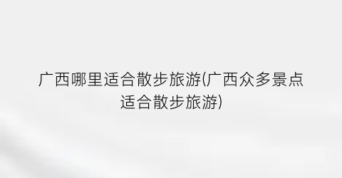 广西哪里适合散步旅游(广西众多景点适合散步旅游)