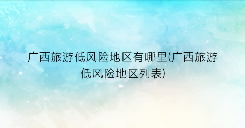 广西旅游低风险地区有哪里(广西旅游低风险地区列表)