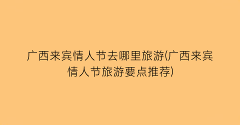 广西来宾情人节去哪里旅游(广西来宾情人节旅游要点推荐)