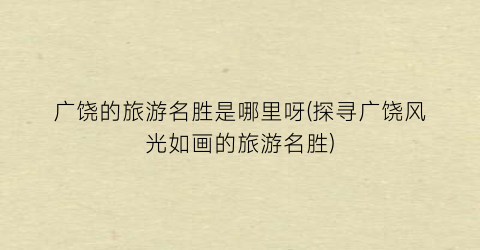 广饶的旅游名胜是哪里呀(探寻广饶风光如画的旅游名胜)