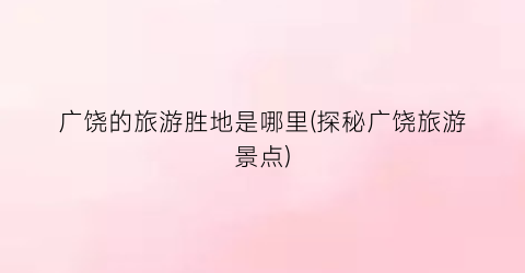 广饶的旅游胜地是哪里(探秘广饶旅游景点)