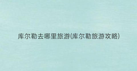 库尔勒去哪里旅游(库尔勒旅游攻略)