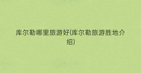 库尔勒哪里旅游好(库尔勒旅游胜地介绍)
