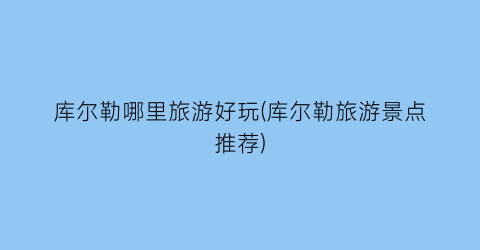 库尔勒哪里旅游好玩(库尔勒旅游景点推荐)