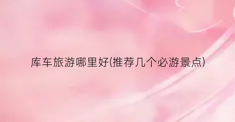 库车旅游哪里好(推荐几个必游景点)