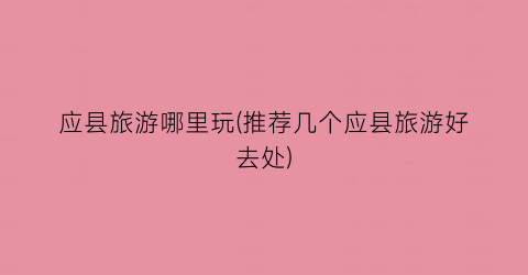 应县旅游哪里玩(推荐几个应县旅游好去处)