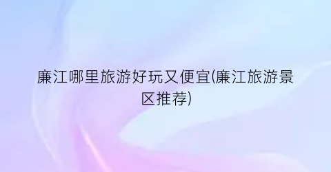 廉江哪里旅游好玩又便宜(廉江旅游景区推荐)