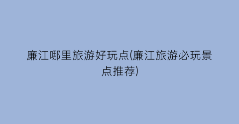 廉江哪里旅游好玩点(廉江旅游必玩景点推荐)