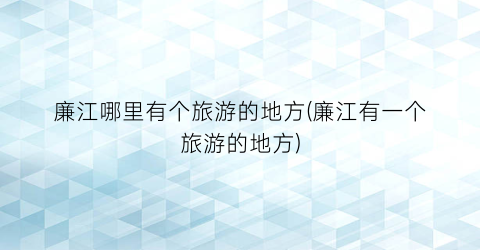廉江哪里有个旅游的地方(廉江有一个旅游的地方)