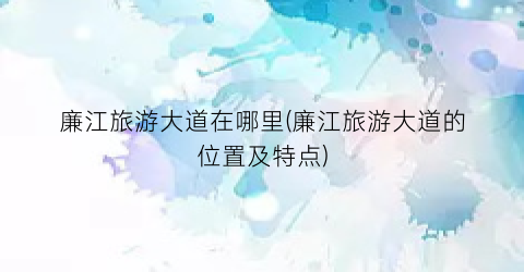 廉江旅游大道在哪里(廉江旅游大道的位置及特点)