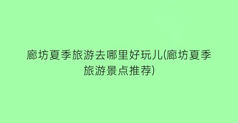 廊坊夏季旅游去哪里好玩儿(廊坊夏季旅游景点推荐)