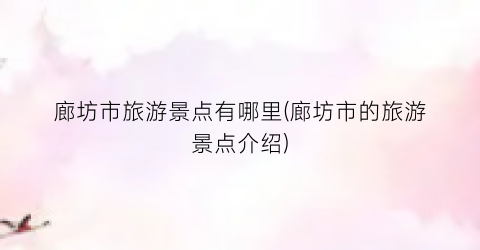 廊坊市旅游景点有哪里(廊坊市的旅游景点介绍)