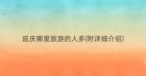 延庆哪里旅游的人多(附详细介绍)