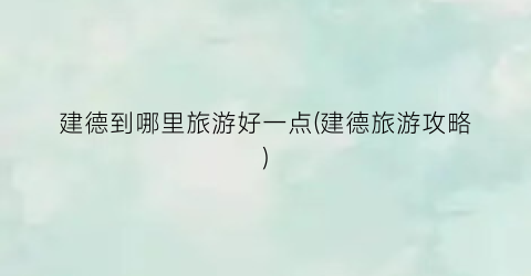 建德到哪里旅游好一点(建德旅游攻略)