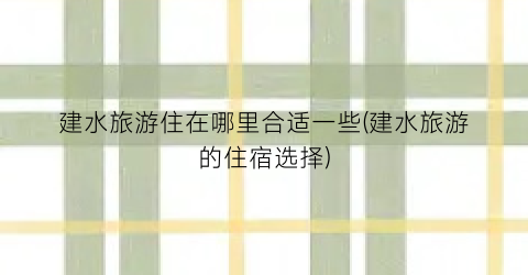 建水旅游住在哪里合适一些(建水旅游的住宿选择)