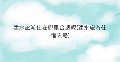 建水旅游住在哪里合适呢(建水旅游住宿攻略)