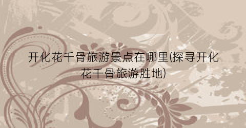 开化花千骨旅游景点在哪里(探寻开化花千骨旅游胜地)