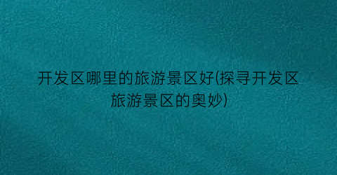 开发区哪里的旅游景区好(探寻开发区旅游景区的奥妙)