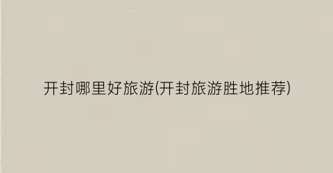 开封哪里好旅游(开封旅游胜地推荐)