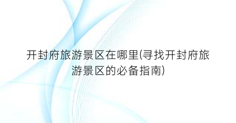 开封府旅游景区在哪里(寻找开封府旅游景区的必备指南)