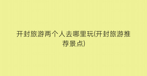开封旅游两个人去哪里玩(开封旅游推荐景点)