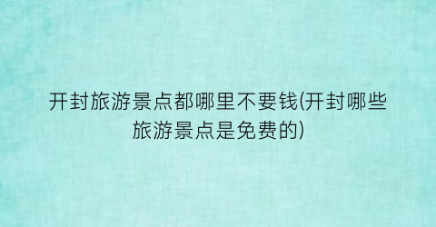 开封旅游景点都哪里不要钱(开封哪些旅游景点是免费的)