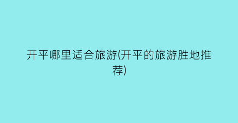 开平哪里适合旅游(开平的旅游胜地推荐)