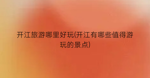 开江旅游哪里好玩(开江有哪些值得游玩的景点)