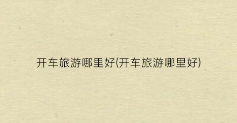 开车旅游哪里好(开车旅游哪里好)