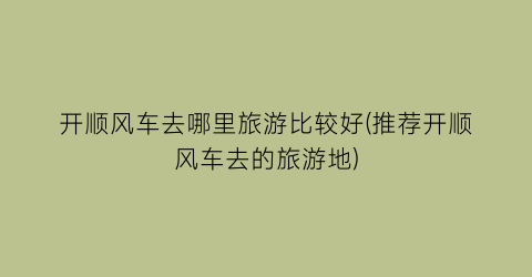 开顺风车去哪里旅游比较好(推荐开顺风车去的旅游地)