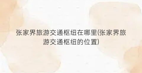 张家界旅游交通枢纽在哪里(张家界旅游交通枢纽的位置)