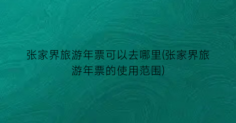 张家界旅游年票可以去哪里(张家界旅游年票的使用范围)