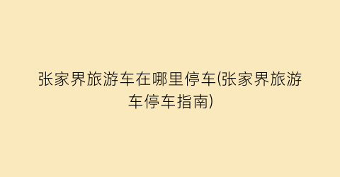 张家界旅游车在哪里停车(张家界旅游车停车指南)