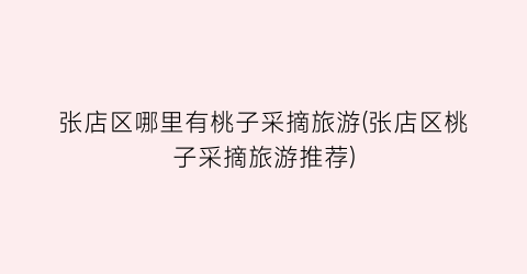张店区哪里有桃子采摘旅游(张店区桃子采摘旅游推荐)