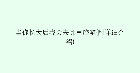 当你长大后我会去哪里旅游(附详细介绍)